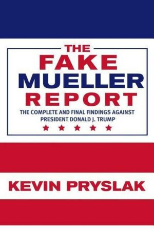 The Fake Mueller Report: The Complete and Final Findings Against President Donald J. Trump