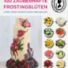100 zauberhafte Frostingblüten - leckere Torten schnell & einfach selbst gemacht