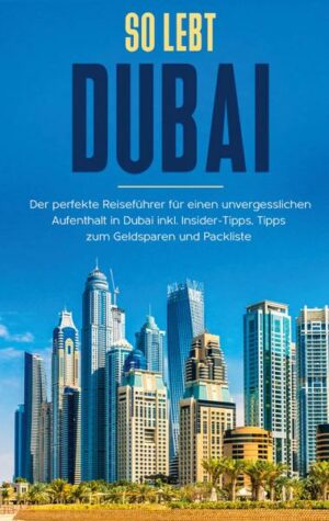 So lebt Dubai: Der perfekte Reiseführer für einen unvergesslichen Aufenthalt in Dubai inkl. Insider-Tipps und Packliste