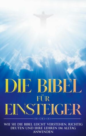 Die Bibel für Einsteiger: Wie Sie die Bibel leicht verstehen