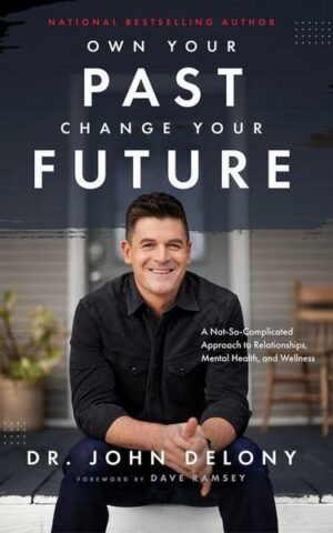 Own Your Past Change Your Future: A Not-So-Complicated Approach to Relationships
