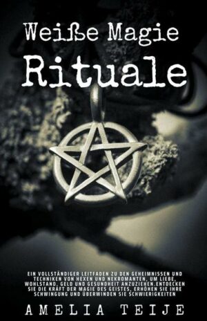 Weiße Magie - Rituale - Ein vollständiger Leitfaden zu den Geheimnissen und Techniken von Hexen und Nekromanten