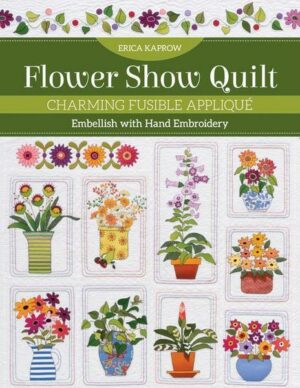 Flower Show Quilt: Charming Fusible Appliqué; Embellish with Hand Embroidery