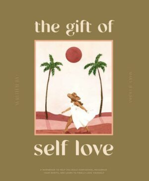 The Gift of Self Love: A Workbook to Help You Build Confidence