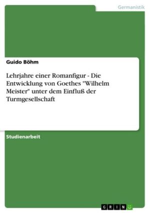 Lehrjahre einer Romanfigur - Die Entwicklung von Goethes 'Wilhelm Meister' unter dem Einfluß der Turmgesellschaft