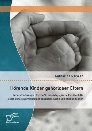 Hörende Kinder gehörloser Eltern: Herausforderungen für die Sozialpädagogische Familienhilfe unter Berücksichtigung der speziellen Kommunikationssitua