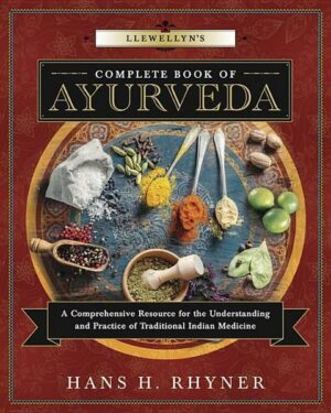 Llewellyn's Complete Book of Ayurveda: A Comprehensive Resource for the Understanding & Practice of Traditional Indian Medicine