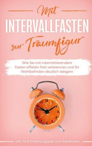 Mit Intervallfasten zur Traumfigur: Wie Sie mit intermittierendem Fasten effektiv Fett verbrennen und Ihr Wohlbefinden deutlich steigern - inkl. 16:8