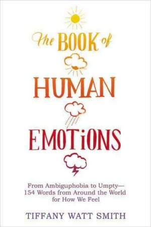 The Book of Human Emotions: From Ambiguphobia to Umpty -- 154 Words from Around the World for How We Feel
