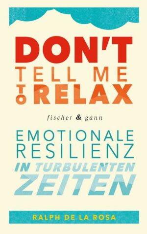Don't tell me to relax - Emotionale Resilienz in turbulenten Zeiten
