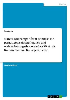 Marcel Duchamps 'Étant donnés'. Ein paradoxes