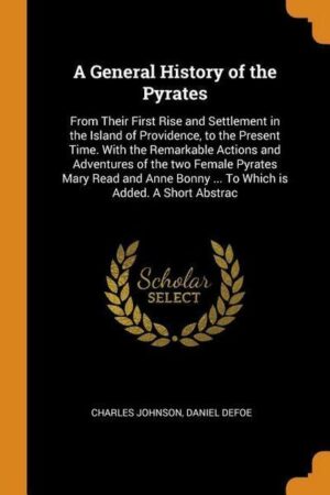 A General History of the Pyrates: From Their First Rise and Settlement in the Island of Providence