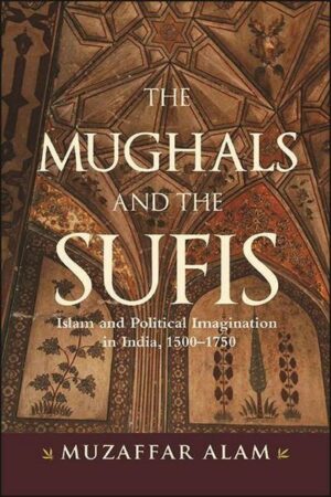 The Mughals and the Sufis: Islam and Political Imagination in India