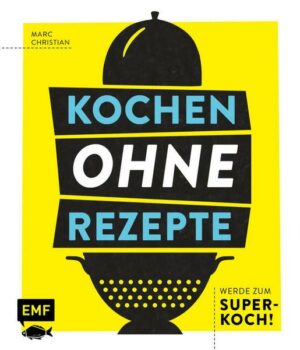 Kochen ohne Rezepte – Werde zum Super-Koch!