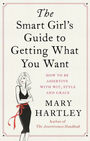 The Smart Girl's Guide to Getting What You Want: How to Be Assertive with Wit