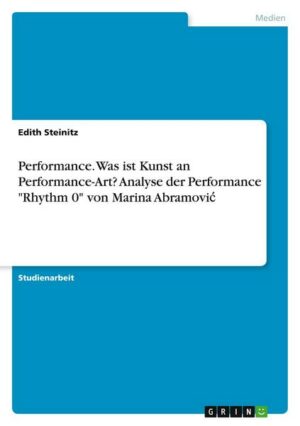 Performance. Was ist Kunst an Performance-Art? Analyse der Performance 'Rhythm 0' von Marina Abramovic