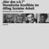 'War das o.k.?' Moralische Konflikte im Alltag Sozialer Arbeit
