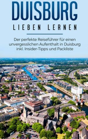 Duisburg lieben lernen: Der perfekte Reiseführer für einen unvergesslichen Aufenthalt in Duisburg inkl. Insider-Tipps und Packliste