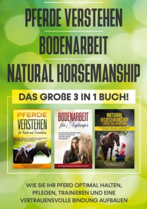 Pferde verstehen | Bodenarbeit | Natural Horsemanship - Das große 3 in 1 Buch: Wie Sie Ihr Pferd optimal halten