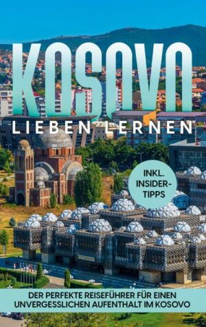 Kosovo lieben lernen: Der perfekte Reiseführer für einen unvergesslichen Aufenthalt im Kosovo - inkl. Insider-Tipps