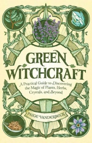Green Witchcraft: A Practical Guide to Discovering the Magic of Plants
