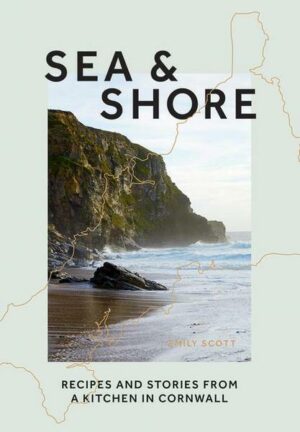 Sea & Shore: Recipes and Stories from a Cook and Her Kitchen in Cornwall