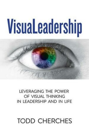 VisuaLeadership: Leveraging the Power of Visual Thinking in Leadership and in Life