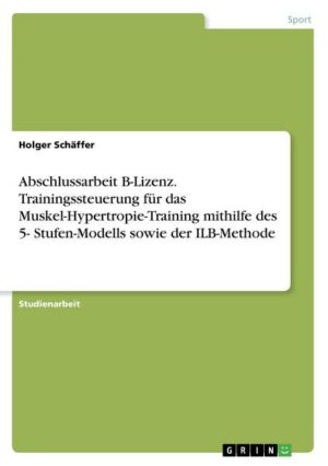 Abschlussarbeit B-Lizenz. Trainingssteuerung für das Muskel-Hypertropie-Training mithilfe des 5- Stufen-Modells sowie der ILB-Methode