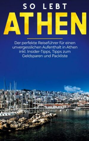 So lebt Athen: Der perfekte Reiseführer für einen unvergesslichen Aufenthalt in Athen inkl. Insider-Tipps