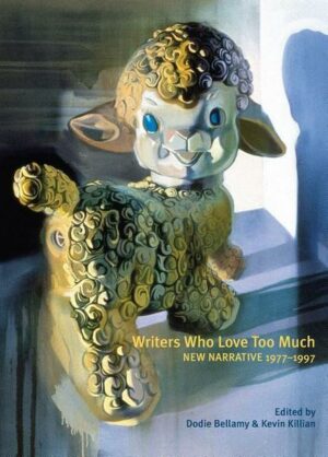 Writers Who Love Too Much: New Narrative Writing 1977-1997