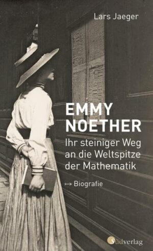 Emmy Noether. Ihr steiniger Weg an die Weltspitze der Mathematik