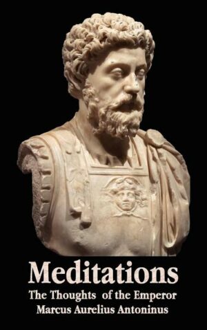 Meditations - The Thoughts of the Emperor Marcus Aurelius Antoninus - With Biographical Sketch