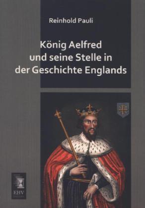 König Aelfred und seine Stelle in der Geschichte Englands