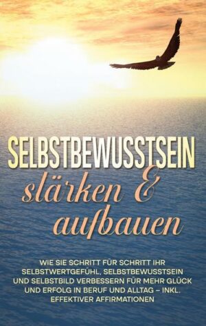 Selbstbewusstsein stärken & aufbauen: Wie Sie Schritt für Schritt Ihr Selbstwertgefühl