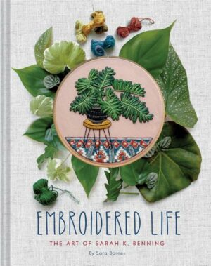 Embroidered Life: The Art of Sarah K. Benning (Modern Hand Stitched Embroidery