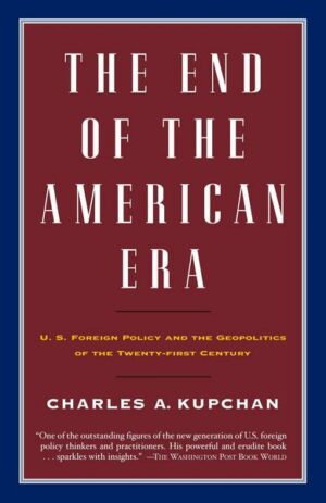 The End of the American Era: U.S. Foreign Policy and the Geopolitics of the Twenty-First Century