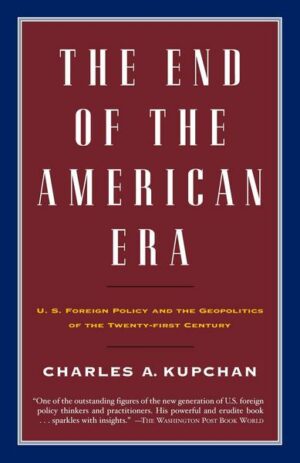 The End of the American Era: U.S. Foreign Policy and the Geopolitics of the Twenty-First Century