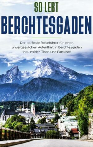 So lebt Berchtesgaden: Der perfekte Reiseführer für einen unvergesslichen Aufenthalt in Berchtesgaden inkl. Insider-Tipps und Packliste