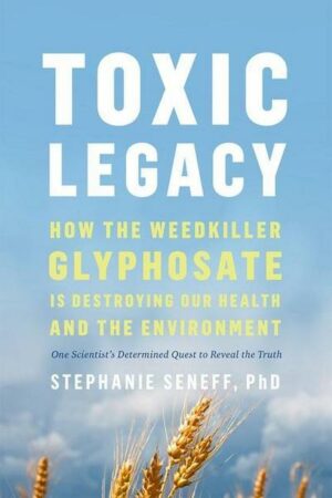 Toxic Legacy: How the Weedkiller Glyphosate Is Destroying Our Health and the Environment