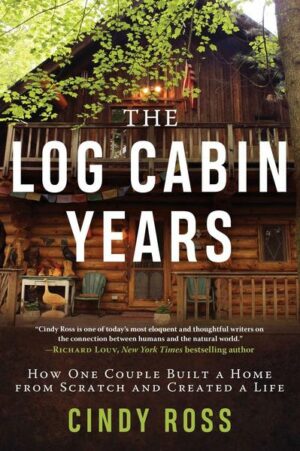 Log Cabin Years: How One Couple Built a Home from Scratch and Created a Life