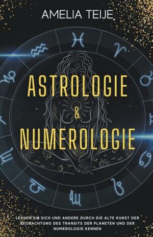 Astrologie und Numerologie - Komplettes Handbuch für Anfänger  -  Lernen Sie sich selbst und andere durch die alte Kunst des Beobachtens des Transits