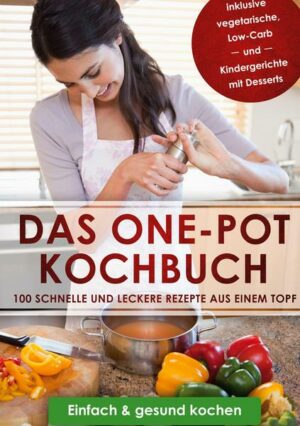 Das One-Pot Kochbuch: 100 schnelle und leckere Rezepte aus einem Topf inklusive vegetarische