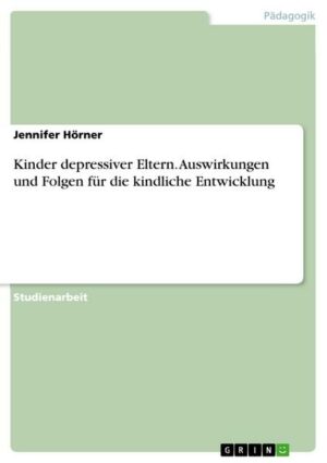 Kinder depressiver Eltern. Auswirkungen und Folgen für die kindliche Entwicklung