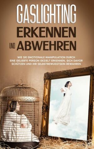 Gaslighting erkennen und abwehren: Wie Sie emotionale Manipulation durch eine geliebte Person gezielt erkennen