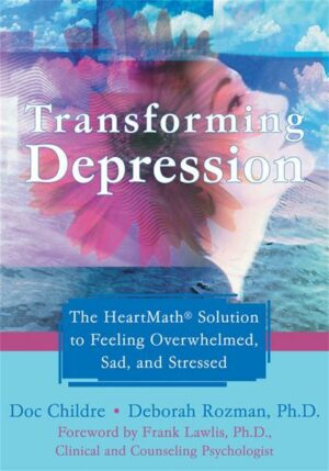 Transforming Depression: The Heartmath Solution to Feeling Overwhelmed