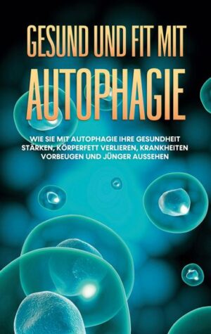 Gesund und fit mit Autophagie: Wie Sie mit Autophagie Ihre Gesundheit stärken