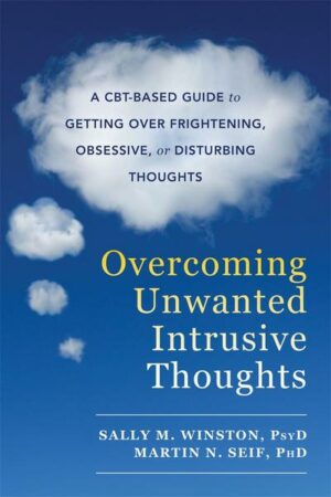 Overcoming Unwanted Intrusive Thoughts: A Cbt-Based Guide to Getting Over Frightening
