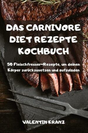 Das Carnivore Diet Rezepte Kochbuch