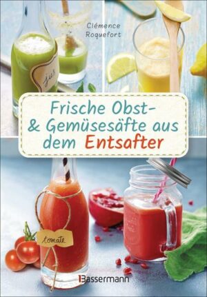 Frische Obst- und Gem�ses�fte aus dem Entsafter. 111 Rezepte f�r Gesundheit