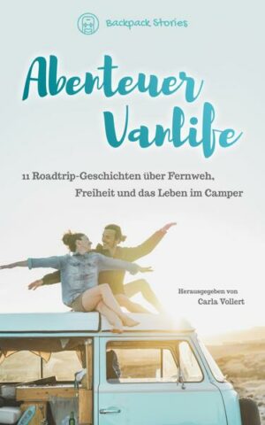 Abenteuer Vanlife – 11 Roadtrip-Geschichten über Fernweh